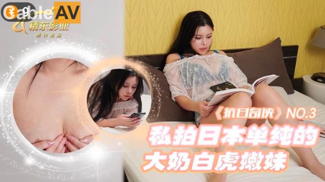 STP28655 【国产AV首发抗日奇侠】精东影业独家专栏JDKR-03《私拍日本单纯的大奶白虎嫩.jpg
