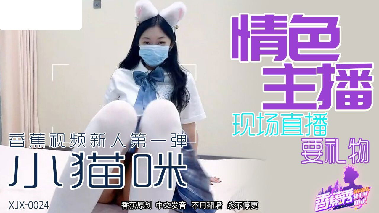 XJX0024 香蕉视频传媒 情色主播 现场直播要礼物 小猫咪.jpg