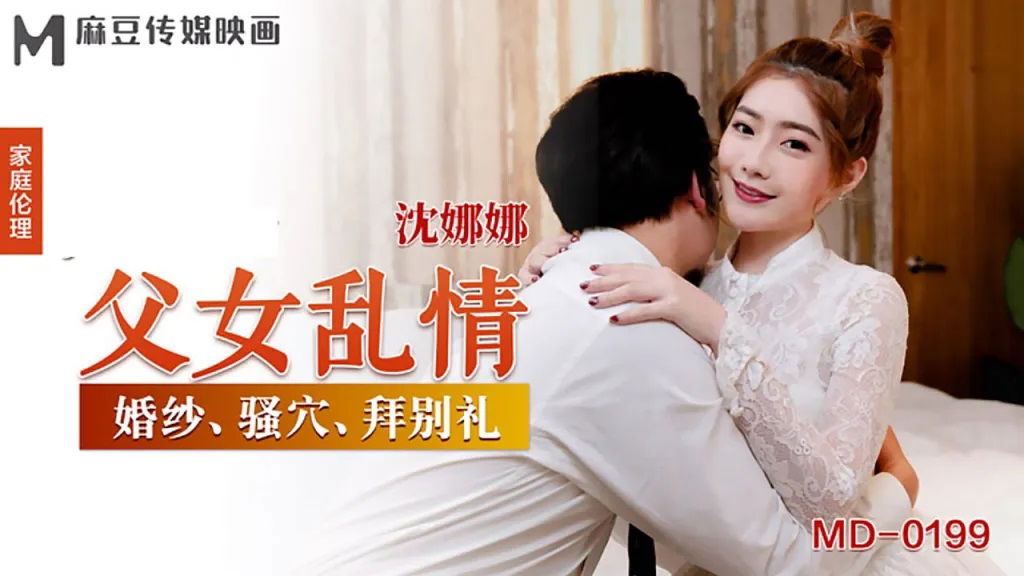 MD0199 麻豆传媒 父女亂情 婚紗騷穴拜別禮 沈娜娜.jpg