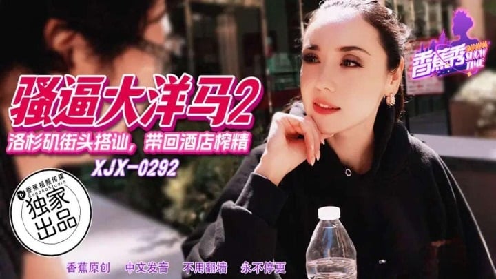 XJX292 香蕉视频传媒 騷逼大洋馬 洛杉磯街頭搭訕帶回飯店榨精.jpg