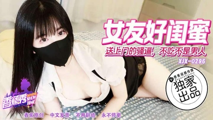 XJX296 香蕉视频传媒 女友好閨蜜送上門的騷逼 不吃不是男人.jpg
